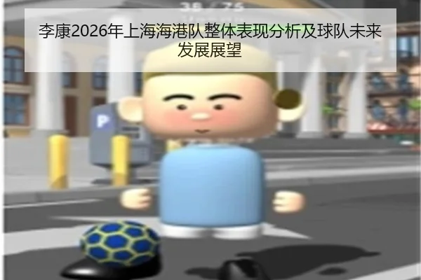 李康2026年上海海港队整体表现分析及球队未来发展展望