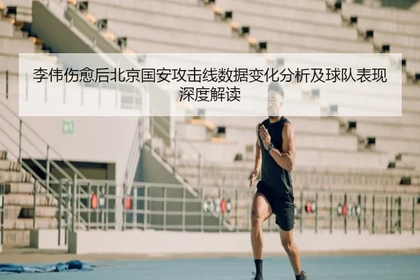 李伟伤愈后北京国安攻击线数据变化分析及球队表现深度解读