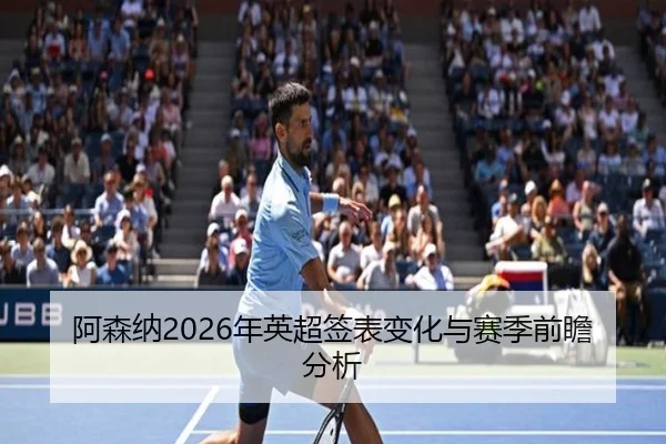 阿森纳2026年英超签表变化与赛季前瞻分析
