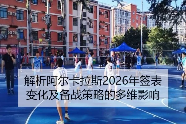 解析阿尔卡拉斯2026年签表变化及备战策略的多维影响
