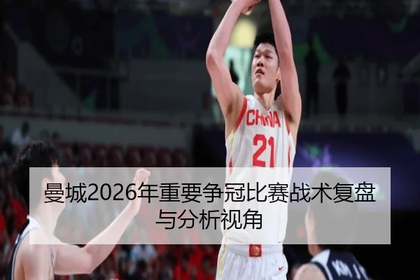 曼城2026年重要争冠比赛战术复盘与分析视角