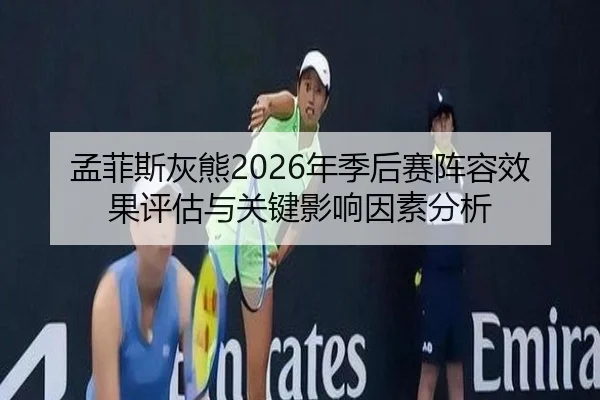 孟菲斯灰熊2026年季后赛阵容效果评估与关键影响因素分析