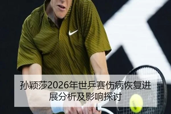 孙颖莎2026年世乒赛伤病恢复进展分析及影响探讨