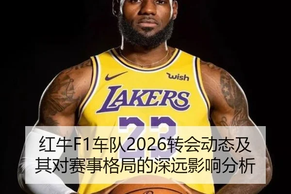 红牛F1车队2026转会动态及其对赛事格局的深远影响分析