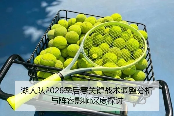 湖人队2026季后赛关键战术调整分析与阵容影响深度探讨