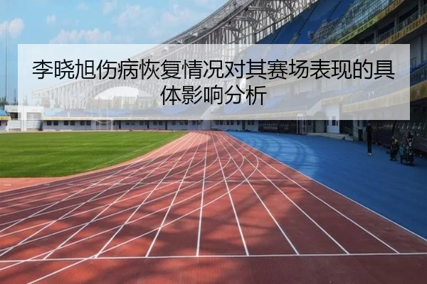 李晓旭伤病恢复情况对其赛场表现的具体影响分析
