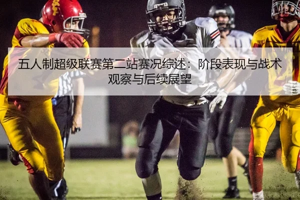 五人制超级联赛第二站赛况综述：阶段表现与战术观察与后续展望
