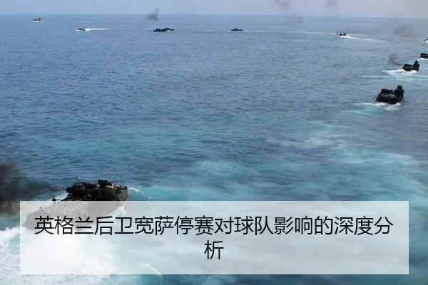 英格兰后卫宽萨停赛对球队影响的深度分析