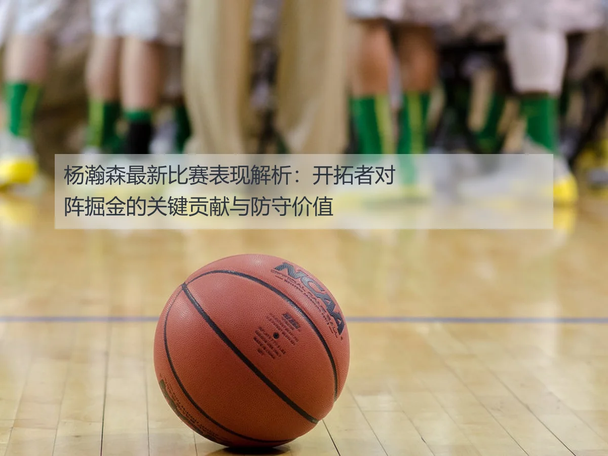 杨瀚森最新比赛表现解析：开拓者对阵掘金的关键贡献与防守价值