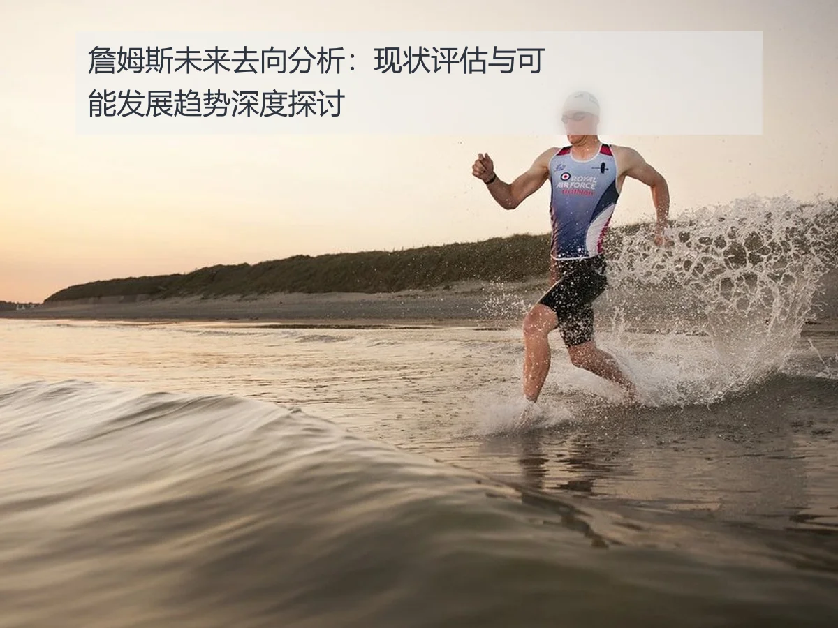 詹姆斯未来去向分析:现状评估与可能发展趋势深度探讨