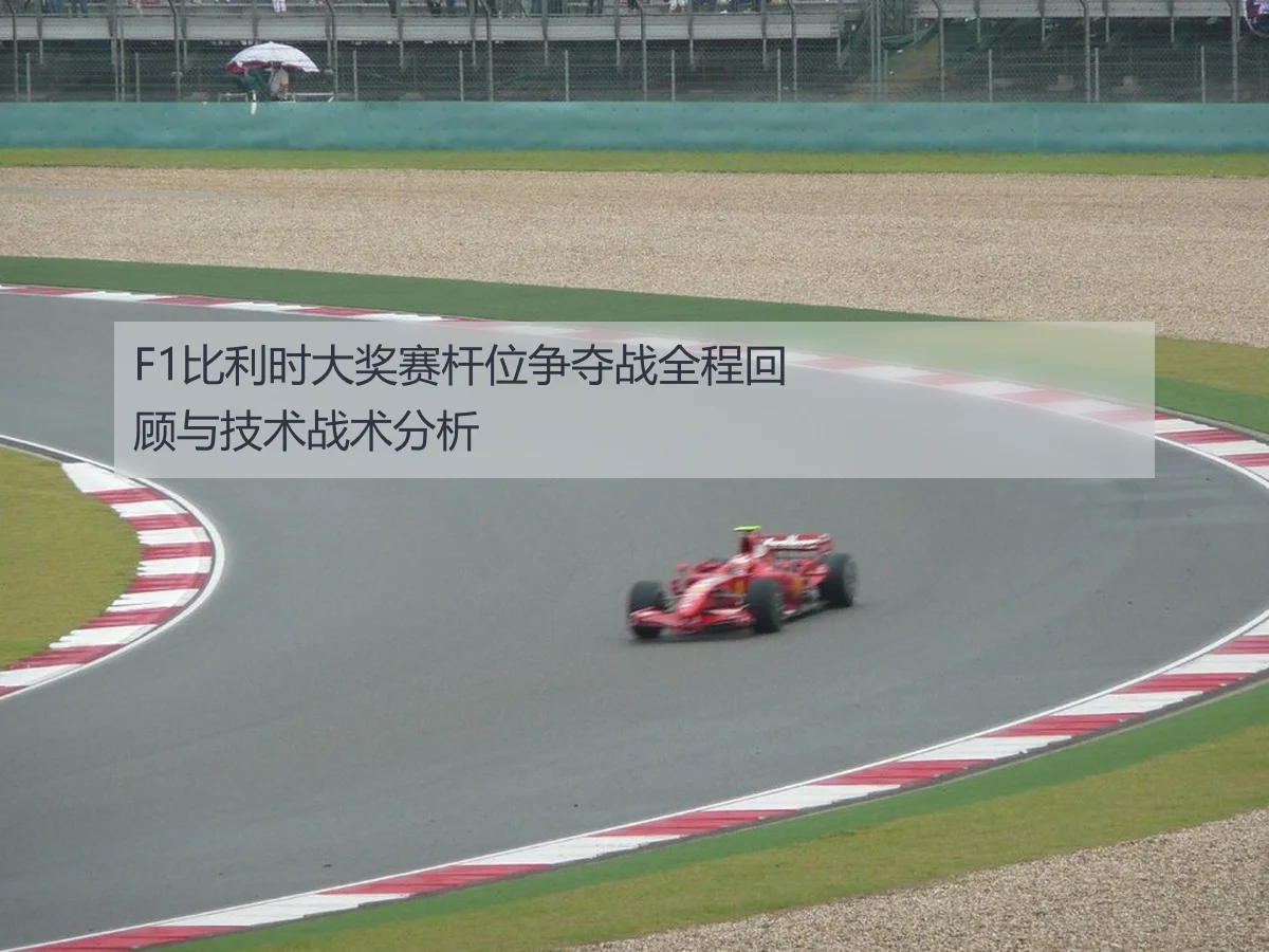 F1比利时大奖赛杆位争夺战全程回顾与技术战术分析