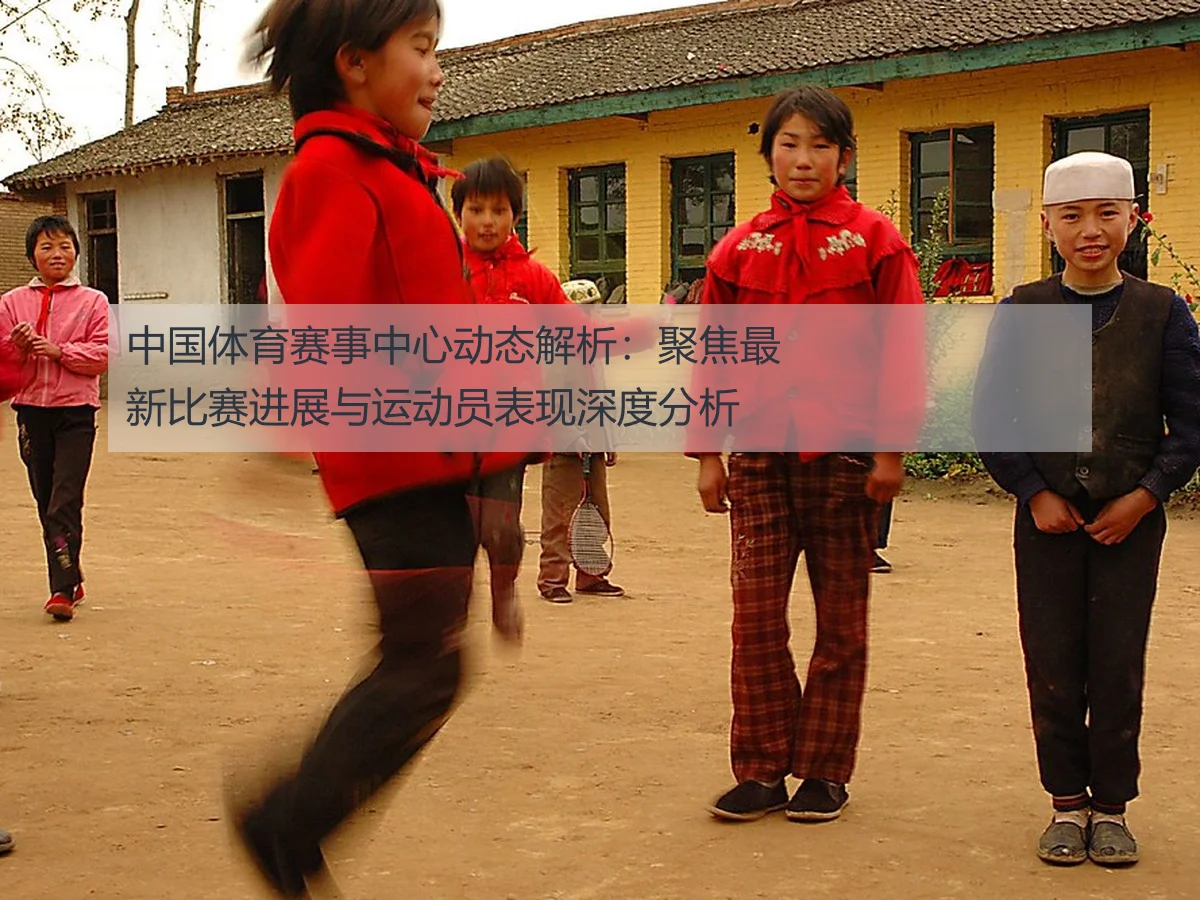 中国体育赛事中心动态解析:聚焦最新比赛进展与运动员表现深度分析