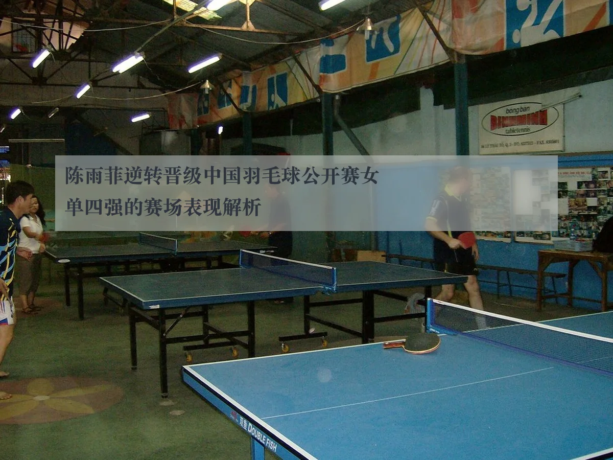 陈雨菲逆转晋级中国羽毛球公开赛女单四强的赛场表现解析